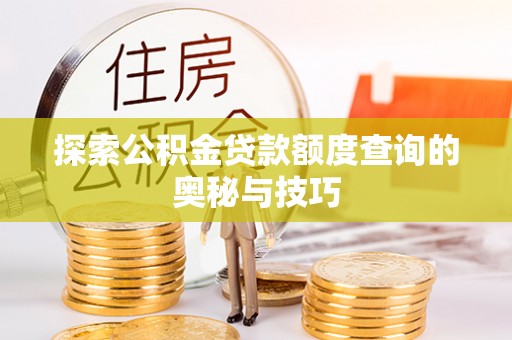 新园探索公积金贷款额度查询的奥秘与技巧