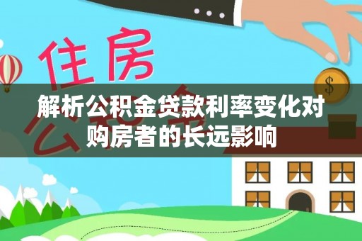 新园解析公积金贷款利率变化对购房者的长远影响