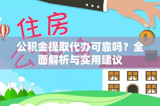 新园公积金提取代办可靠吗？全面解析与实用建议