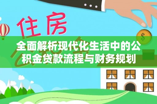 新园全面解析现代化生活中的公积金贷款流程与财务规划