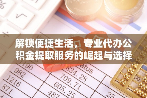 新园解锁便捷生活，专业代办公积金提取服务的崛起与选择