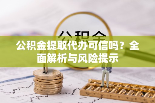 新园公积金提取代办可信吗？全面解析与风险提示