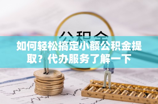 新园如何轻松搞定小额公积金提取？代办服务了解一下