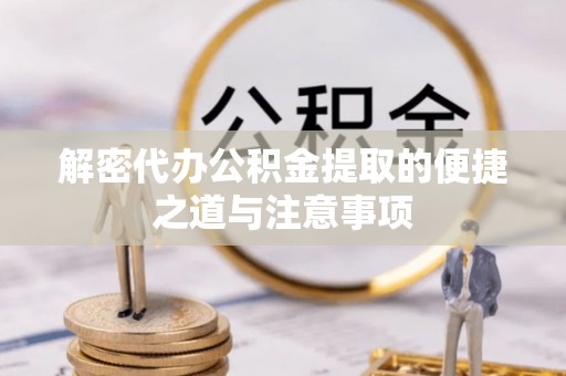 新园解密代办公积金提取的便捷之道与注意事项