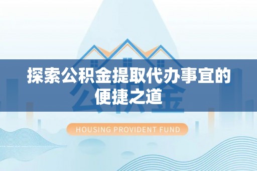 新园探索公积金提取代办事宜的便捷之道