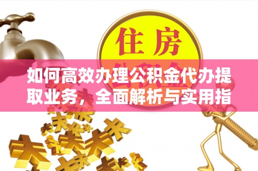 新园如何高效办理公积金代办提取业务，全面解析与实用指南