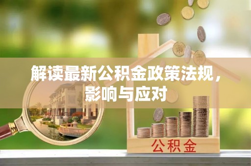 新园解读最新公积金政策法规，影响与应对