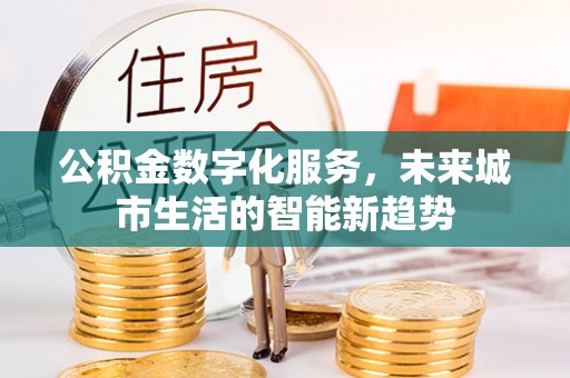 新园公积金数字化服务，未来城市生活的智能新趋势