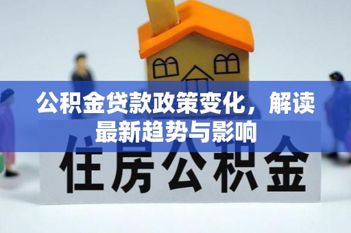 新园公积金贷款政策变化，解读最新趋势与影响
