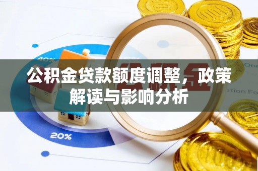 新园公积金贷款额度调整，政策解读与影响分析