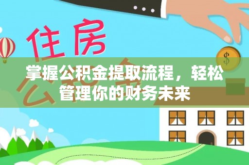新园掌握公积金提取流程，轻松管理你的财务未来