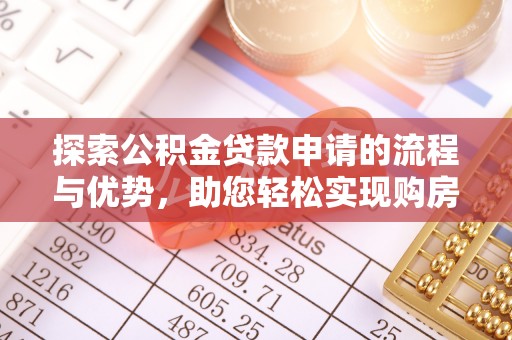 新园探索公积金贷款申请的流程与优势，助您轻松实现购房梦想