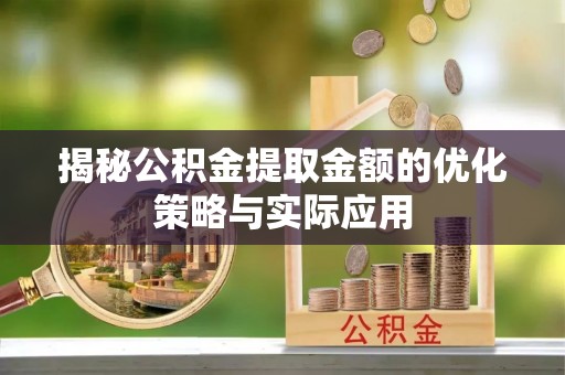 新园揭秘公积金提取金额的优化策略与实际应用