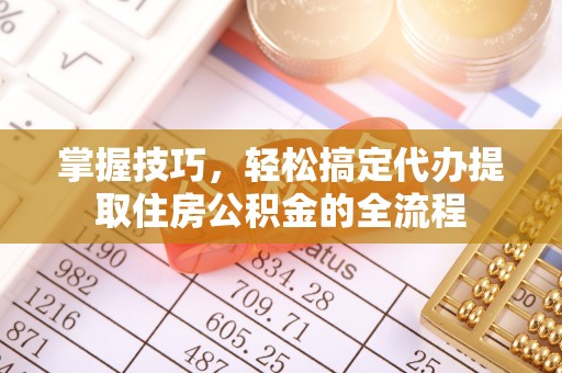 新园掌握技巧，轻松搞定代办提取住房公积金的全流程