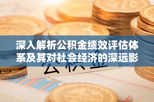 新园深入解析公积金绩效评估体系及其对社会经济的深远影响