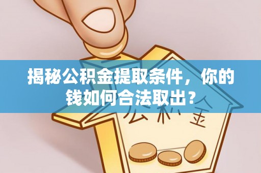 新园揭秘公积金提取条件，你的钱如何合法取出？