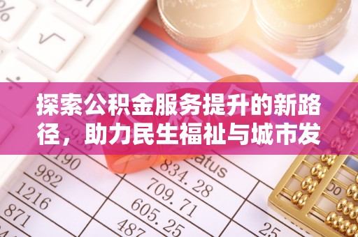 新园探索公积金服务提升的新路径，助力民生福祉与城市发展