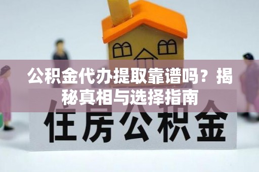 新园公积金代办提取靠谱吗？揭秘真相与选择指南
