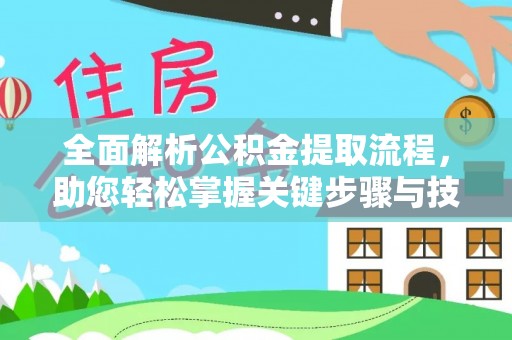 新园全面解析公积金提取流程，助您轻松掌握关键步骤与技巧