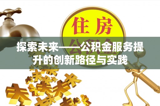 新园探索未来——公积金服务提升的创新路径与实践