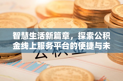 新园智慧生活新篇章，探索公积金线上服务平台的便捷与未来