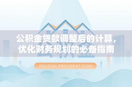 新园公积金贷款调整后的计算，优化财务规划的必备指南