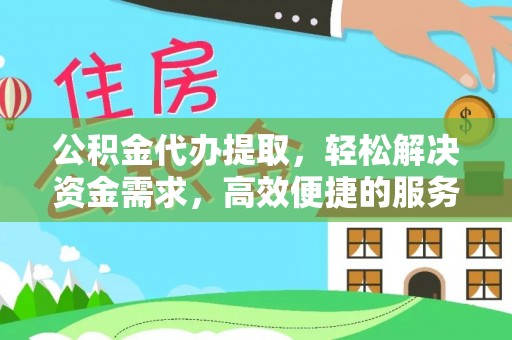 新园公积金代办提取，轻松解决资金需求，高效便捷的服务选择