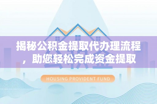 新园揭秘公积金提取代办理流程，助您轻松完成资金提取