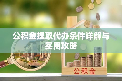 新园公积金提取代办条件详解与实用攻略