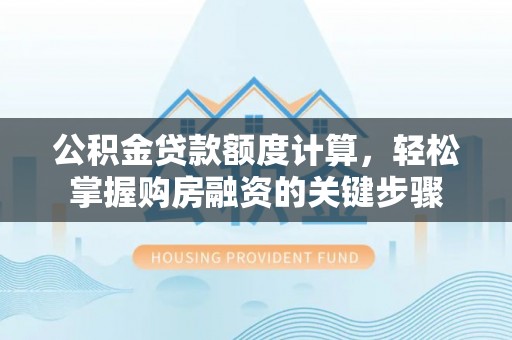 新园公积金贷款额度计算，轻松掌握购房融资的关键步骤