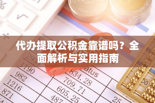 新园代办提取公积金靠谱吗？全面解析与实用指南