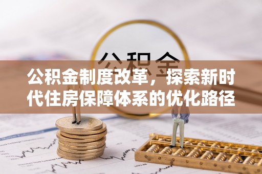 新园公积金制度改革，探索新时代住房保障体系的优化路径