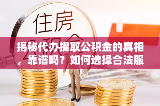 新园揭秘代办提取公积金的真相，靠谱吗？如何选择合法服务？