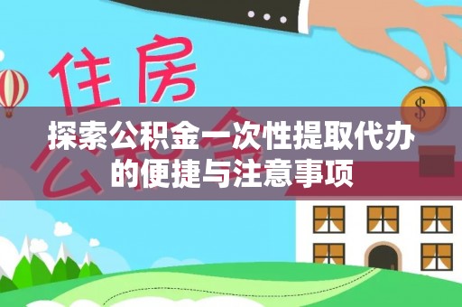 新园探索公积金一次性提取代办的便捷与注意事项
