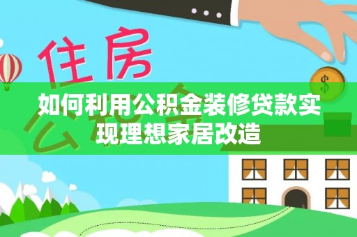 新园如何利用公积金装修贷款实现理想家居改造