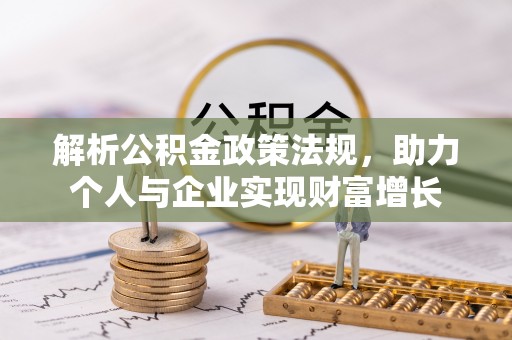新园解析公积金政策法规，助力个人与企业实现财富增长
