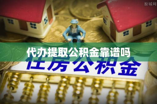 新园代办提取公积金靠谱吗