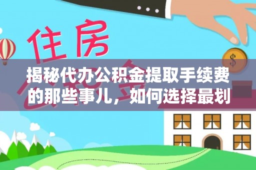新园揭秘代办公积金提取手续费的那些事儿，如何选择最划算的服务？
