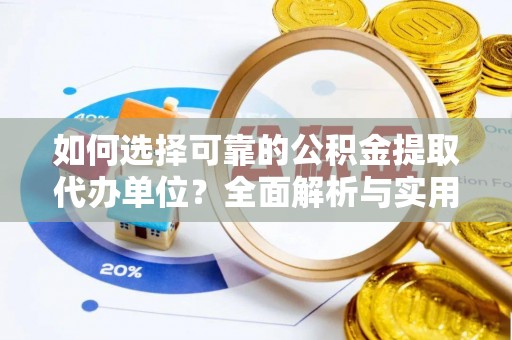 新园如何选择可靠的公积金提取代办单位？全面解析与实用指南