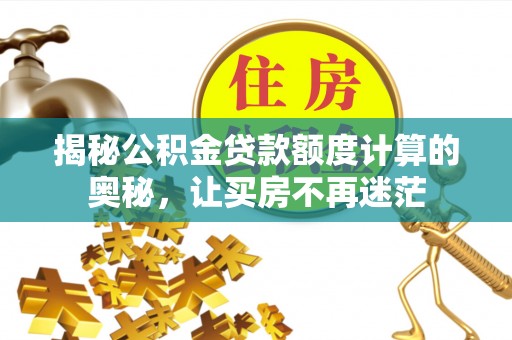 新园揭秘公积金贷款额度计算的奥秘，让买房不再迷茫