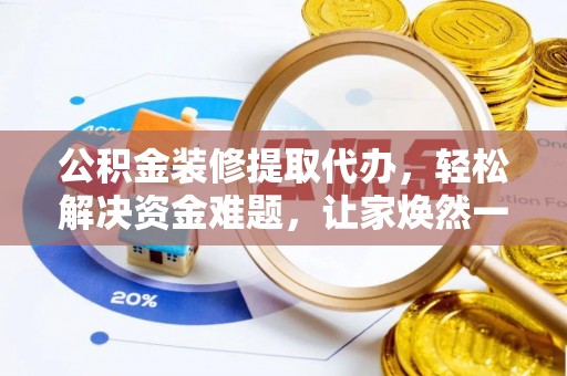 新园公积金装修提取代办，轻松解决资金难题，让家焕然一新