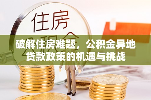 新园破解住房难题，公积金异地贷款政策的机遇与挑战