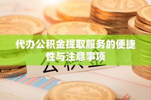 新园代办公积金提取服务的便捷性与注意事项
