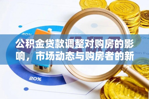 新园公积金贷款调整对购房的影响，市场动态与购房者的新选择