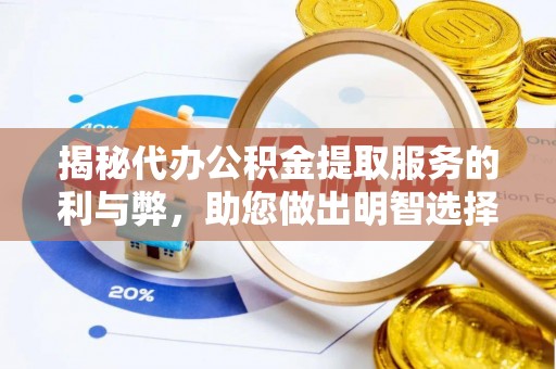 新园揭秘代办公积金提取服务的利与弊，助您做出明智选择