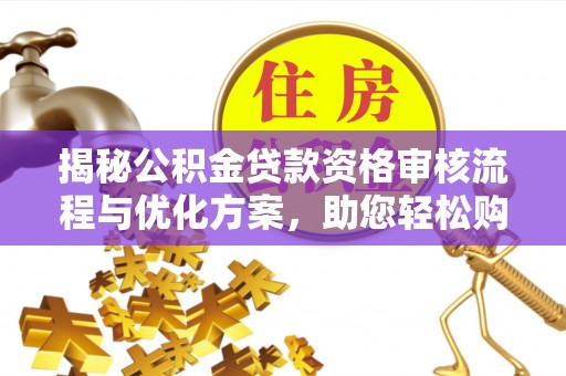 新园揭秘公积金贷款资格审核流程与优化方案，助您轻松购房
