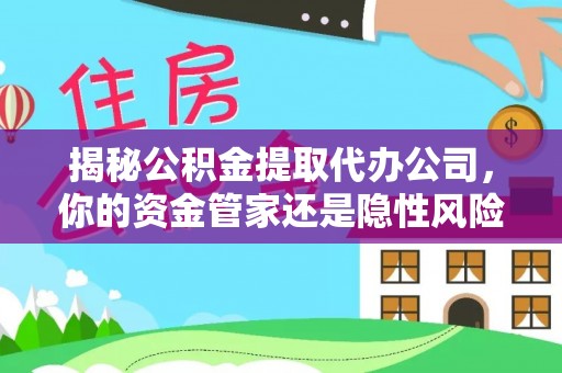 新园揭秘公积金提取代办公司，你的资金管家还是隐性风险？