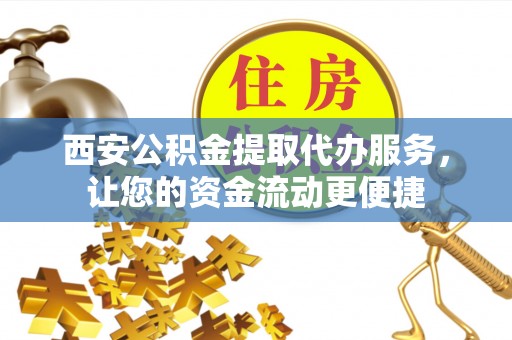 新园西安公积金提取代办服务，让您的资金流动更便捷
