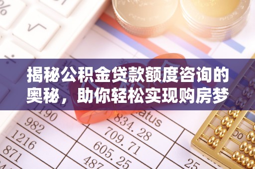 新园揭秘公积金贷款额度咨询的奥秘，助你轻松实现购房梦想