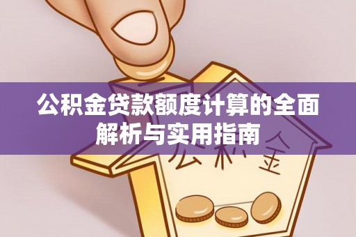 新园公积金贷款额度计算的全面解析与实用指南